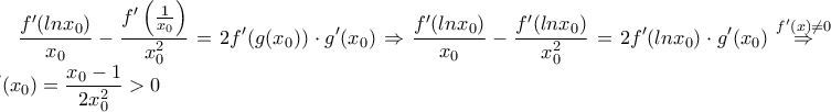 \displaystyle \frac{f'(lnx_0)}{x_0}-\frac{f'\left(\frac{1}{x_0} \right)}{x_0^2}=2f'(g(x_0))\cdot g'(x_0)\Rightarrow \frac{f'(lnx_0)}{x_0}-\frac{f'(lnx_0)}{x_0^2}=2f'(lnx_0)\cdot g'(x_0)\stackrel {f'(x)\neq 0}\Rightarrow g'(x_0)=\frac{x_0-1}{2x_0^2}>0