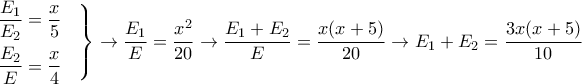 \displaystyle{
\left.
\begin{aligned}
& {E_1 \over E_2} = {x \over 5} \cr
& {E_2 \over E} = {x \over 4} \cr
\end{aligned}
\right \} \rightarrow {E_1 \over E} = {x^2 \over 20} \rightarrow {E_1+E_2 \over E} = {x(x+5) \over 20} \rightarrow E_1+E_2 = {3x(x+5) \over 10}
} \displaystyle{
\left.
\begin{aligned}
& {E_1 \over E_2} = {x \over 5} \cr
& {E_2 \over E} = {x \over 4} \cr
\end{aligned}
\right \} \rightarrow {E_1 \over E} = {x^2 \over 20} \rightarrow {E_1+E_2 \over E} = {x(x+5) \over 20} \rightarrow E_1+E_2 = {3x(x+5) \over 10}
}
