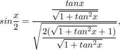 sin\dfrac{x}{2}=\dfrac{\dfrac{tanx}{\sqrt{1+tan^2x}}}{\sqrt{\dfrac{2(\sqrt{1+tan^2x}+1)}{\sqrt{1+tan^2x}}}},