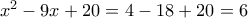 x^2 -9x + 20 =4 -18 +20 = 6