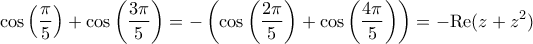 \displaystyle{ \cos\left( \frac{\pi}{5}\right) + \cos\left( \frac{3\pi}{5}\right) = -\left(\cos\left( \frac{2\pi}{5}\right)+\cos\left( \frac{4\pi}{5}\right) \right) = -\mathrm{Re}(z+z^2)}