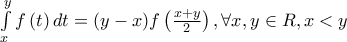 \int\limits_x^y {f\left( t \right)dt = \left( {y - x} \right)} f\left( {\frac{{x + y}}{2}} \right),\forall x,y \in R,x < y \int\limits_x^y {f\left( t \right)dt = \left( {y - x} \right)} f\left( {\frac{{x + y}}{2}} \right),\forall x,y \in R,x < y