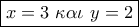 \boxed{x = 3\,\,\kappa \alpha \iota \,\,y = 2}
