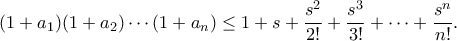 \displaystyle{(1+a_1)(1+a_2)\cdots (1+a_n)\leq 1+s+\frac{s^2}{2!}+\frac{s^3}{3!}+\cdots +\frac{s^n}{n!}.}