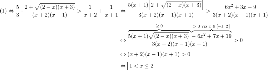 \displaystyle{ 
\begin{aligned} 
(1) 
\Leftrightarrow 
\dfrac{5}{3} \cdot \dfrac{2 + \sqrt{(2 - x)(x + 3)}}{(x + 2)(x - 1)} > \dfrac{1}{x  +2} + \dfrac{1}{x + 1} 
&\Leftrightarrow 
\dfrac{5(x + 1) \Bigl[ 2 + \sqrt{(2 - x)(x + 3)} \Bigr]}{3(x + 2)(x - 1)(x + 1)} > \dfrac{6x^2 + 3x - 9}{3(x + 2)(x - 1)(x + 1)} 
\\[0.1in] 
&\Leftrightarrow 
\dfrac{\overbrace{5(x + 1) \sqrt{(2 - x)(x + 3)} \;}^{\ge \; 0} \overbrace{- \; 6x^2 + 7x + 19}^{> \; 0 \text{ \textgreek{για} } x \; \in \; [-1, \; 2 \,] }}{3(x + 2)(x - 1)(x + 1)} > 0 
\\[0.05in] 
&\Leftrightarrow (x + 2)(x - 1)(x + 1) > 0 
\\[0.05in] 
&\Leftrightarrow \boxed{1 < x \le 2} 
\end{aligned} 
}