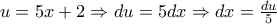 u=5x+2\Rightarrow du= 5dx\Rightarrow dx=\frac{du}{5} u=5x+2\Rightarrow du= 5dx\Rightarrow dx=\frac{du}{5}