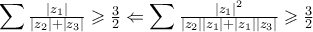 \displaystyle{\sum {\tfrac{{\left| {{z_1}} \right|}}{{\left| {{z_2}} \right| + \left| {{z_3}} \right|}}}  \geqslant \tfrac{3}{2} \Leftarrow \sum {\tfrac{{{{\left| {{z_1}} \right|}^2}}}{{\left| {{z_2}} \right|\left| {{z_1}} \right| + \left| {{z_1}} \right|\left| {{z_3}} \right|}}}  \geqslant \tfrac{3}{2}}