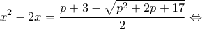 \displaystyle{x^2  - 2x = \frac{{p + 3 - \sqrt {p^2  + 2p + 17} }}{2} \Leftrightarrow}