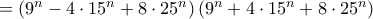  = \left (9^n-4\cdot 15^n + 8 \cdot 25^n \right ) \left (9^n+4\cdot 15^n + 8 \cdot 25^n \right )