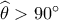 \widehat {{\theta _{}}} > 90^\circ \widehat {{\theta _{}}} > 90^\circ