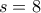 s=8