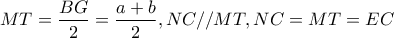 MT=\dfrac{BG}{2}=\dfrac{a+b}{2},NC//MT,NC=MT=EC MT=\dfrac{BG}{2}=\dfrac{a+b}{2},NC//MT,NC=MT=EC