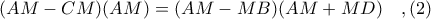 (AM - CM)(AM) = (AM - MB)(AM + MD)\ \ \ ,(2) (AM - CM)(AM) = (AM - MB)(AM + MD)\ \ \ ,(2)