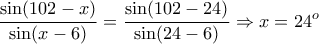 \displaystyle{ \frac{\sin(102-x)}{\sin(x-6)}= \frac{\sin(102-24)}{\sin(24-6)}\Rightarrow x=24^o}