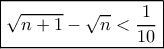\boxed{\sqrt {n + 1} - \sqrt n < \frac{1}{{10}}} \boxed{\sqrt {n + 1} - \sqrt n < \frac{1}{{10}}}