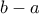 \displaystyle{{b - a}} \displaystyle{{b - a}}