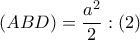  \displaystyle \left ( ABD \right )=\frac{a^{2}}{2}:(2)