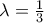 \lambda = \frac{1}{3}