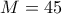 M=45