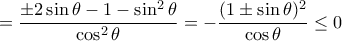\displaystyle{= \dfrac {\pm 2 \sin \theta -1 -\sin ^2 \theta }{\cos ^2 \theta }= -\dfrac { (1\pm \sin \theta )^2} {\cos \theta} \le 0 } \displaystyle{= \dfrac {\pm 2 \sin \theta -1 -\sin ^2 \theta }{\cos ^2 \theta }= -\dfrac { (1\pm \sin \theta )^2} {\cos \theta} \le 0 }