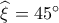 \widehat {\xi _{}^{}} = 45^\circ 
