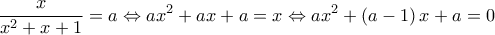  \displaystyle \frac{x}{{{x^2} + x + 1}} = a \Leftrightarrow a{x^2} + ax + a = x \Leftrightarrow a{x^2} + \left( {a - 1} \right)x + a = 0