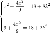\displaystyle \left\{ \begin{gathered} 
  {x^2} + \frac{{4{x^2}}}{9} = 18 + 8{k^2} \hfill \\ 
   \hfill \\ 
  9 + \frac{{4{x^2}}}{9} = 18 + 2{k^2} \hfill \\  
\end{gathered}  \right.