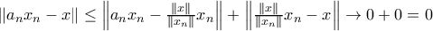 \left \| a_nx_n-x \right \|\leq \left \| a_nx_n - \frac{\left \| x \right \|}{\left \| x_n \right \|}x_n \right \|+\left \| \frac{\left \| x \right \|}{\left \| x_n \right \|}x_n -x \right \| \to 0+0=0 \left \| a_nx_n-x \right \|\leq \left \| a_nx_n - \frac{\left \| x \right \|}{\left \| x_n \right \|}x_n \right \|+\left \| \frac{\left \| x \right \|}{\left \| x_n \right \|}x_n -x \right \| \to 0+0=0