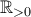 \mathbb{R}_{ > 0}
