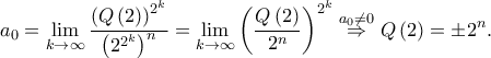 \displaystyle a_{0}=\displaystyle \lim_{k \to \infty}\frac{\left ( Q\left ( 2 \right ) \right )^{2^{k}}}{\left ( 2^{2^{k}} \right )^{n}}=\displaystyle \lim_{k \to \infty}\left ( \frac{Q\left ( 2 \right )}{2^{n}} \right )^{2^{k}}\overset{a_{0}\neq 0}\Rightarrow Q\left ( 2 \right )=\pm 2^{n}.