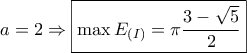 a = 2 \Rightarrow \boxed{\max {E_{\left( I \right)}} = \pi \dfrac{{3 - \sqrt 5 }}{2}}