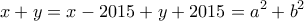 \displaystyle{x + y = x - 2015 + y + 2015 = {a^2} + {b^2}}