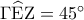 \Gamma \widehat{\rm E}{\rm Z} = {45^ \circ }