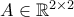 A \in \mathbb{R}^{2 \times 2}