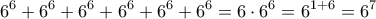 \displaystyle{6^6+6^6+6^6+6^6+6^6+6^6= 6 \cdot 6^6= 6^{1+6}=6^7}