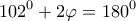 \displaystyle{ 
102^0  + 2\varphi  = 180^0  
}