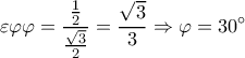  \displaystyle \varepsilon \varphi \varphi =\frac{\frac{1}{2}}{\frac{\sqrt{3}}{2}}=\frac{\sqrt{3}}{3}\Rightarrow \varphi =30{}^\circ 