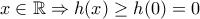 x\in \mathbb{R}\Rightarrow h(x)\geq h(0)=0