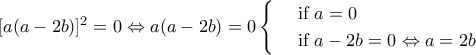 [a(a-2b)]^2=0\Leftrightarrow  a(a-2b)=0\begin{cases} 
 & \text{ if } a=0  \\  
 & \text{ if } a-2b=0 \Leftrightarrow a=2b 
\end{cases}