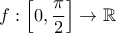 \displaystyle{f:\left[0,\frac{\pi }{2}\right]\to \mathbb{R}}
