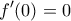 \displaystyle{ 
f'(0) = 0 
}