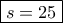 \boxed{s = 25}