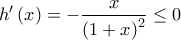 \displaystyle{h'\left( x \right) =  - \frac{x}{{\left( {1 + x} \right)^2 }} \le 0}