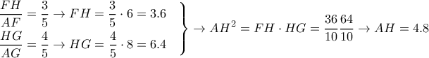 \displaystyle{
\left.
\begin{aligned}
& {FH \over AF} = {3 \over 5} \rightarrow FH = {3 \over 5}\cdot 6 = 3.6 \cr
& {HG \over AG} = {4 \over 5} \rightarrow HG = {4 \over 5}\cdot 8 = 6.4 \cr
\end{aligned}
\right\} \rightarrow AH^2 = FH \cdot HG = {36 \over 10}{64 \over 10} \rightarrow AH = 4.8
} \displaystyle{
\left.
\begin{aligned}
& {FH \over AF} = {3 \over 5} \rightarrow FH = {3 \over 5}\cdot 6 = 3.6 \cr
& {HG \over AG} = {4 \over 5} \rightarrow HG = {4 \over 5}\cdot 8 = 6.4 \cr
\end{aligned}
\right\} \rightarrow AH^2 = FH \cdot HG = {36 \over 10}{64 \over 10} \rightarrow AH = 4.8
}