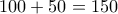 \displaystyle{100+50=150}