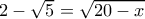 2-\sqrt{5}=\sqrt{20-x}
