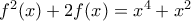 f^2(x)+2f(x)=x^4+x^2