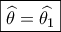 \boxed{\widehat \theta  = \widehat {{\theta _1}}}