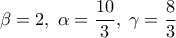 \displaystyle 
\beta  = 2,\;\alpha  = \frac{{10}}{3},\;\gamma  = \frac{8}{3}