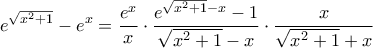 \displaystyle{ e^{\sqrt{x^{2}+1}}-e^{x}= \frac {e^x}{x}\cdot \frac {e^{\sqrt{x^{2}+1}-x}-1 }{\sqrt{x^{2}+1}-x}}\cdot \frac {x}{ \sqrt{x^{2}+1}+x} \displaystyle{ e^{\sqrt{x^{2}+1}}-e^{x}= \frac {e^x}{x}\cdot \frac {e^{\sqrt{x^{2}+1}-x}-1 }{\sqrt{x^{2}+1}-x}}\cdot \frac {x}{ \sqrt{x^{2}+1}+x}